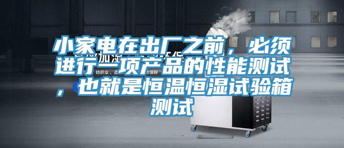 小家電在出廠之前，必須進行一項產品的性能測試，也就是恒溫恒濕試驗箱測試