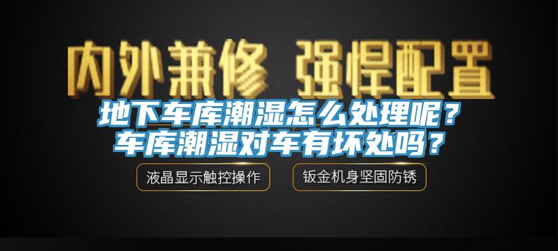 地下車庫潮濕怎么處理呢？車庫潮濕對車有壞處嗎？