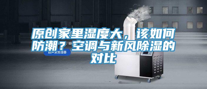 原創家里濕度大，該如何防潮？空調與新風除濕的對比