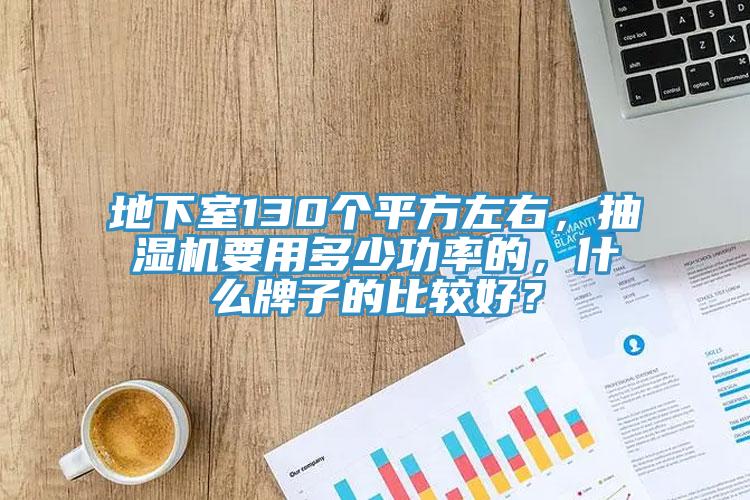 地下室130個(gè)平方左右，抽濕機(jī)要用多少功率的，什么牌子的比較好？
