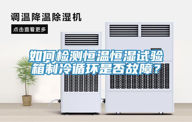 如何檢測恒溫恒濕試驗箱制冷循環是否故障？
