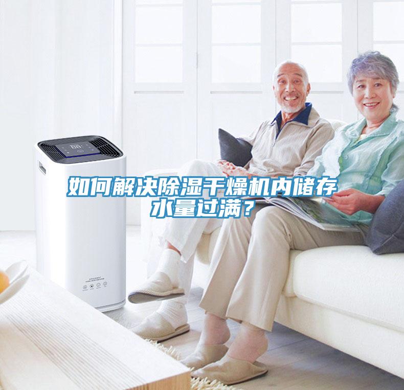 如何解決除濕干燥機(jī)內(nèi)儲存水量過滿？