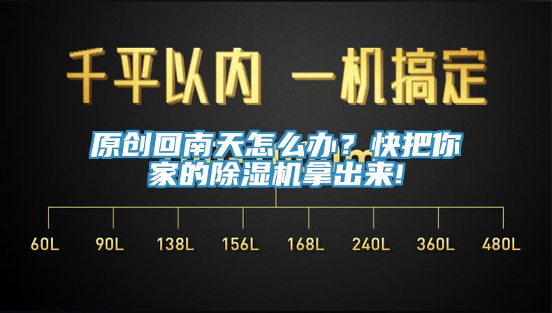 原創(chuàng)回南天怎么辦？快把你家的除濕機(jī)拿出來(lái)!