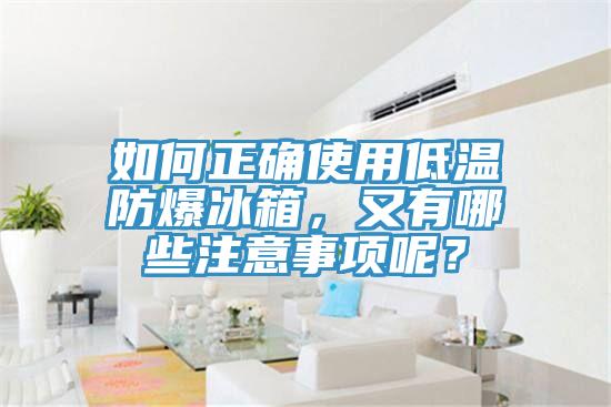 如何正確使用低溫防爆冰箱，又有哪些注意事項呢？