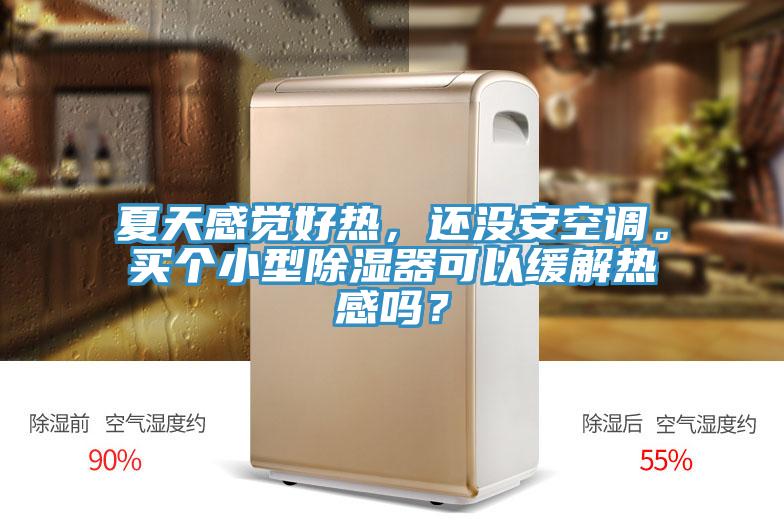 夏天感覺(jué)好熱，還沒(méi)安空調(diào)。買個(gè)小型除濕器可以緩解熱感嗎？
