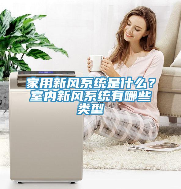 家用新風系統(tǒng)是什么？室內新風系統(tǒng)有哪些類型