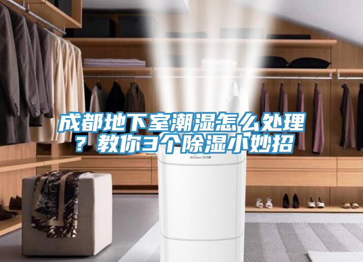 成都地下室潮濕怎么處理？教你3個除濕小妙招