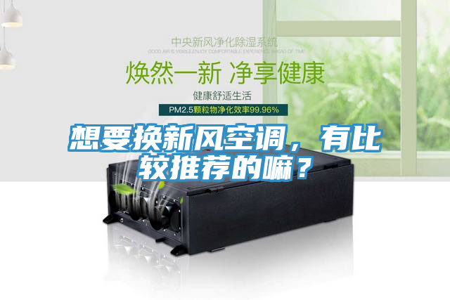 想要換新風空調，有比較推薦的嘛？