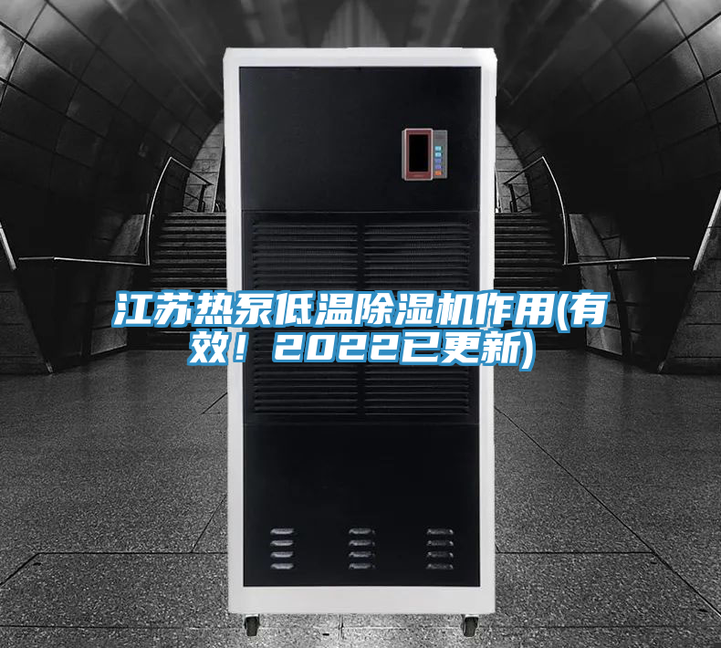 江蘇熱泵低溫除濕機作用(有效！2022已更新)