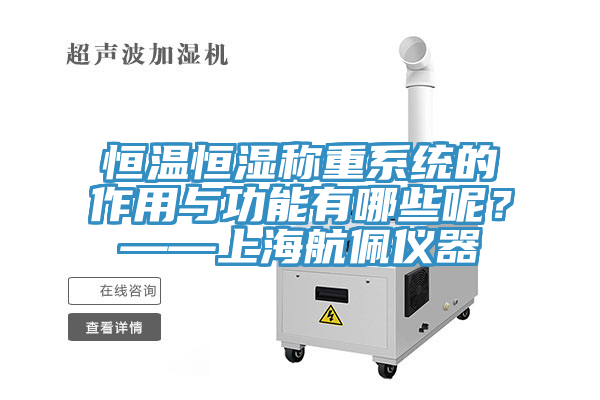 恒溫恒濕稱重系統的作用與功能有哪些呢？——上海航佩儀器