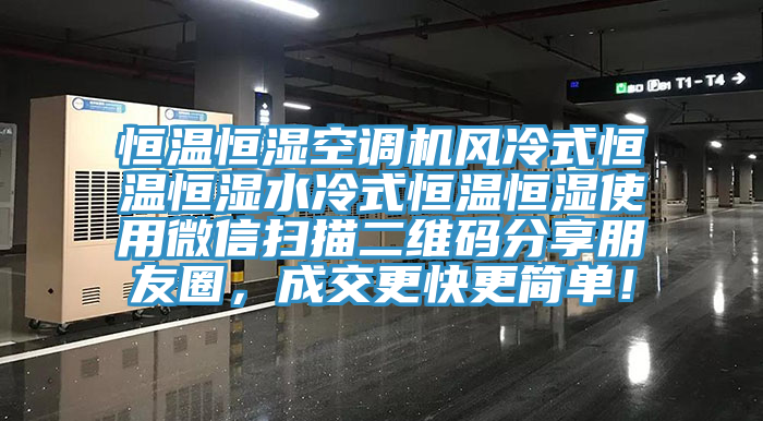恒溫恒濕空調(diào)機(jī)風(fēng)冷式恒溫恒濕水冷式恒溫恒濕使用微信掃描二維碼分享朋友圈，成交更快更簡(jiǎn)單！
