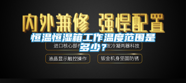 恒溫恒濕箱工作溫度范圍是多少？