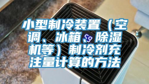 小型制冷裝置（空調(diào)、冰箱、除濕機(jī)等）制冷劑充注量計(jì)算的方法