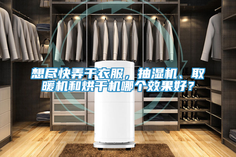 想盡快弄干衣服，抽濕機、取暖機和烘干機哪個效果好？