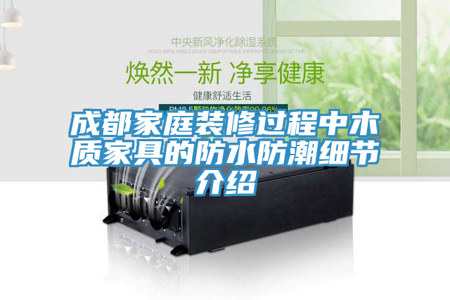 成都家庭裝修過程中木質家具的防水防潮細節(jié)介紹