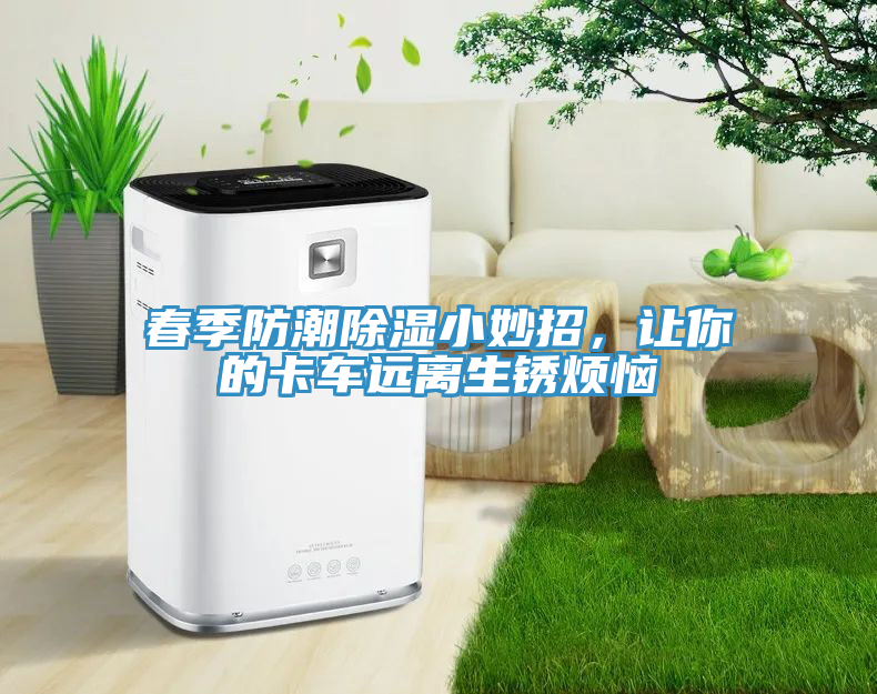 春季防潮除濕小妙招，讓你的卡車遠離生銹煩惱