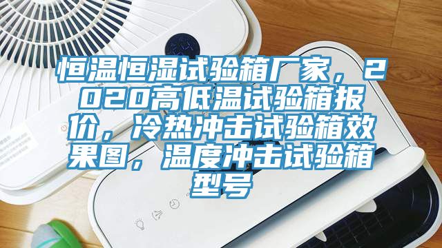恒溫恒濕試驗箱廠家，2020高低溫試驗箱報價，冷熱沖擊試驗箱效果圖，溫度沖擊試驗箱型號