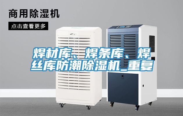 焊材庫、焊條庫、焊絲庫防潮除濕機(jī)_重復(fù)