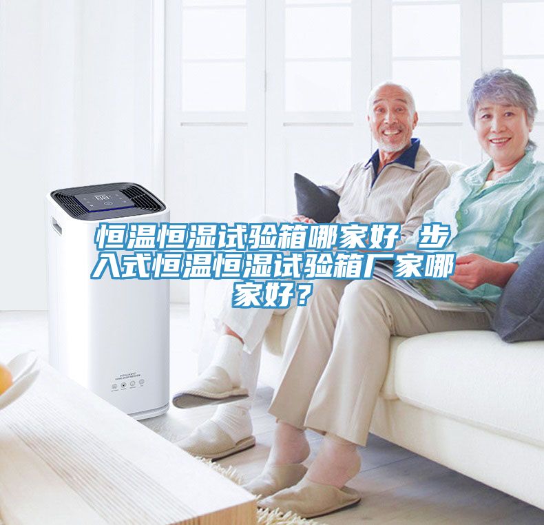 恒溫恒濕試驗箱哪家好 步入式恒溫恒濕試驗箱廠家哪家好？