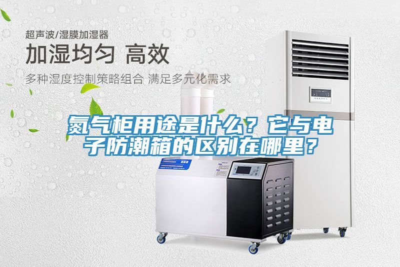 氮?dú)夤裼猛臼鞘裁矗克c電子防潮箱的區(qū)別在哪里？