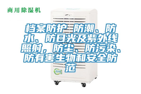 檔案防護 防潮、防水、防日光及紫外線照射，防塵、防污染、防有害生物和安全防范