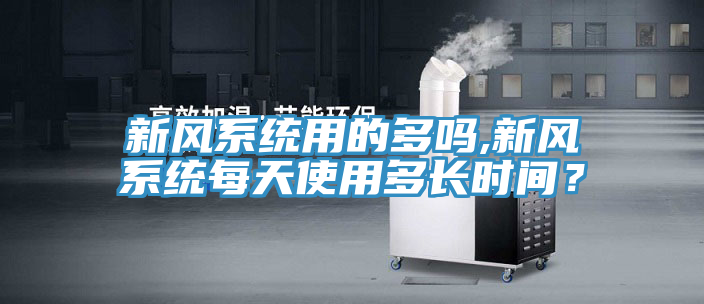 新風系統用的多嗎,新風系統每天使用多長時間？