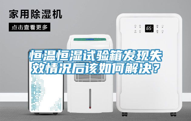 恒溫恒濕試驗箱發(fā)現(xiàn)失效情況后該如何解決？
