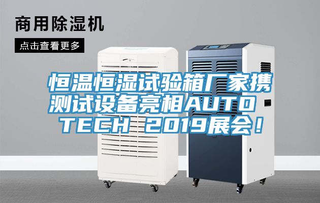恒溫恒濕試驗箱廠家攜測試設備亮相AUTO TECH 2019展會！