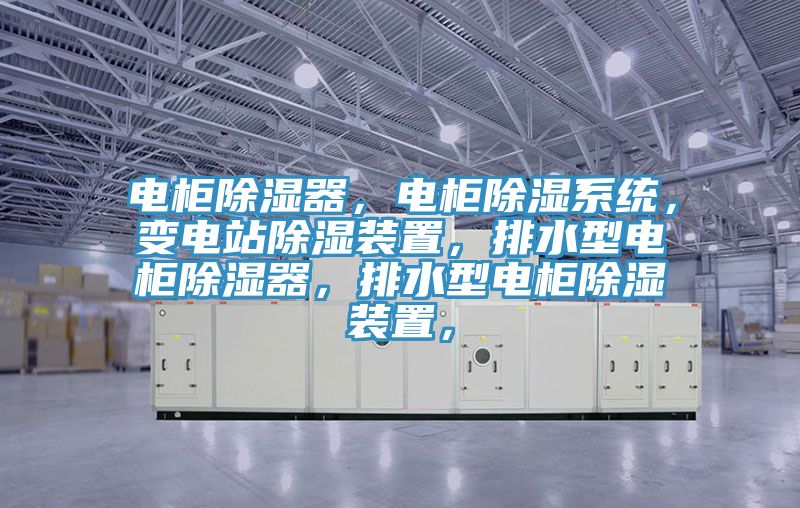 電柜除濕器，電柜除濕系統，變電站除濕裝置，排水型電柜除濕器，排水型電柜除濕裝置，