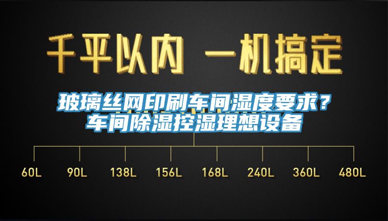 玻璃絲網(wǎng)印刷車間濕度要求？車間除濕控濕理想設(shè)備