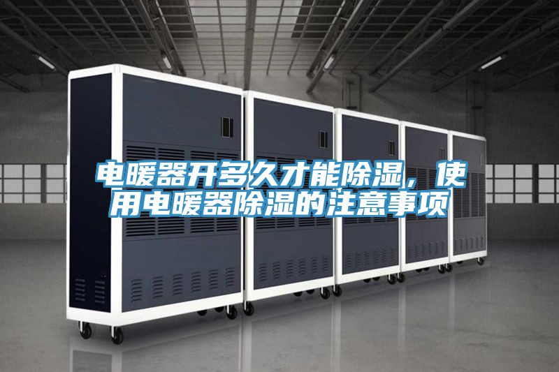 電暖器開多久才能除濕，使用電暖器除濕的注意事項
