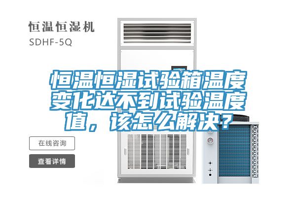 恒溫恒濕試驗(yàn)箱溫度變化達(dá)不到試驗(yàn)溫度值，該怎么解決？