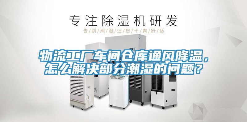 物流工廠車間倉(cāng)庫(kù)通風(fēng)降溫，怎么解決部分潮濕的問(wèn)題？
