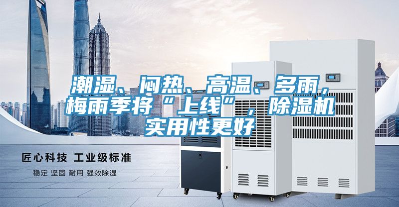 潮濕、悶熱、高溫、多雨，梅雨季將“上線”，除濕機實用性更好