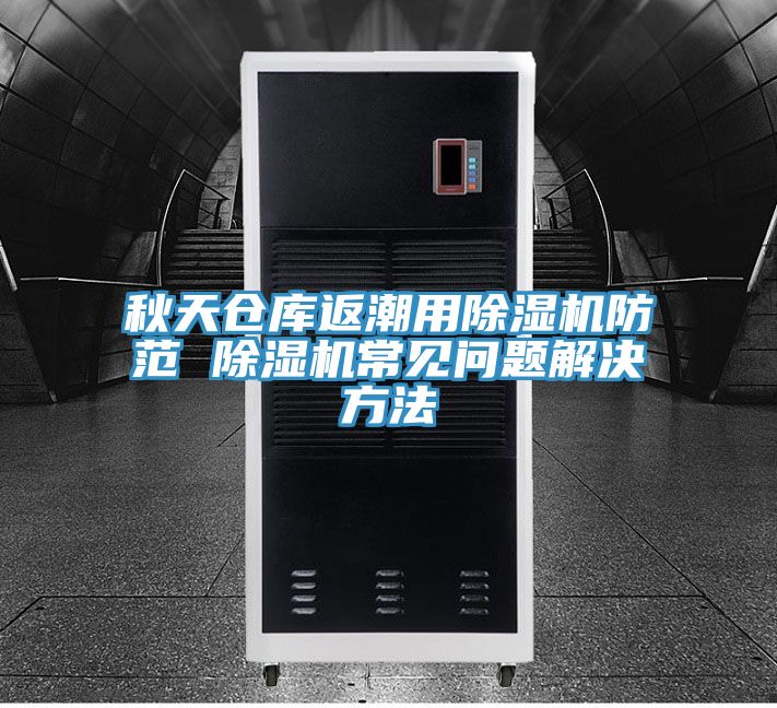 秋天倉(cāng)庫(kù)返潮用除濕機(jī)防范 除濕機(jī)常見(jiàn)問(wèn)題解決方法