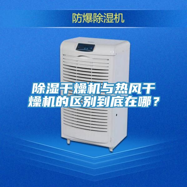除濕干燥機與熱風干燥機的區別到底在哪？