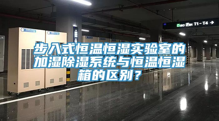 步入式恒溫恒濕實驗室的加濕除濕系統與恒溫恒濕箱的區別？