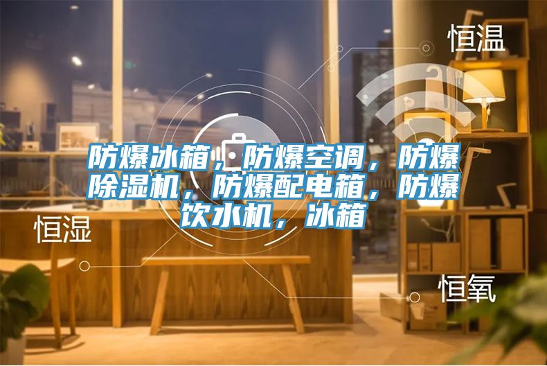 防爆冰箱，防爆空調(diào)，防爆除濕機，防爆配電箱，防爆飲水機，冰箱