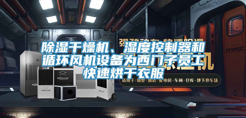 除濕干燥機、濕度控制器和循環風機設備為西門子員工快速烘干衣服