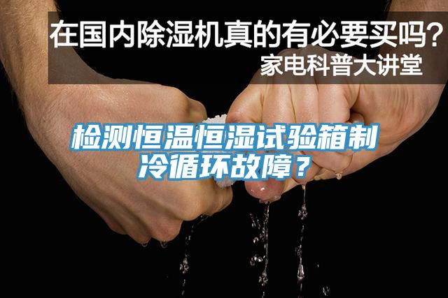 檢測(cè)恒溫恒濕試驗(yàn)箱制冷循環(huán)故障？