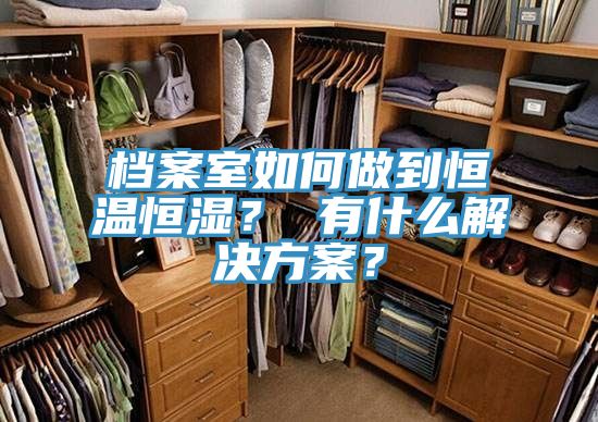 檔案室如何做到恒溫恒濕？ 有什么解決方案？