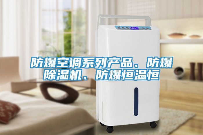 防爆空調系列產品、防爆除濕機、防爆恒溫恒