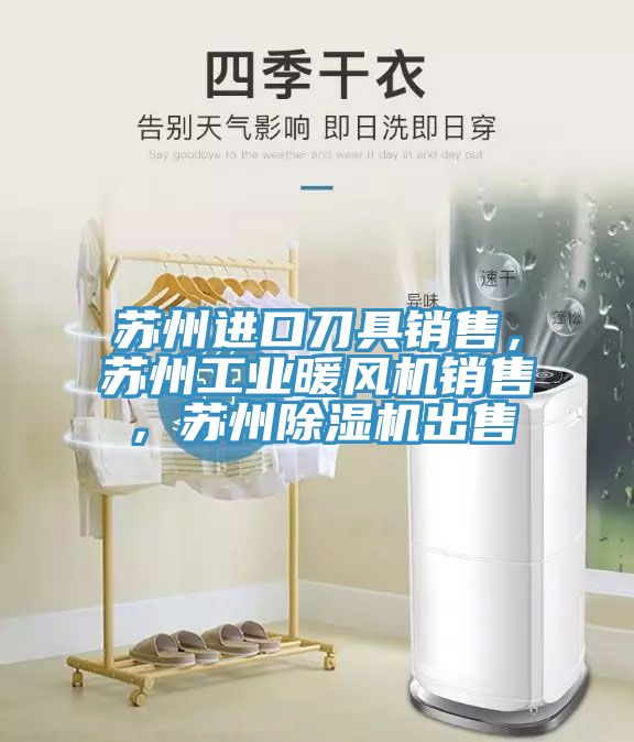 蘇州進口刀具銷售，蘇州工業暖風機銷售，蘇州除濕機出售