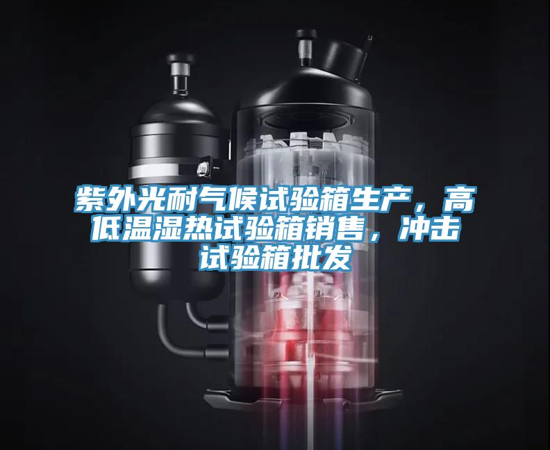 紫外光耐氣候試驗箱生產(chǎn)，高低溫濕熱試驗箱銷售，沖擊試驗箱批發(fā)