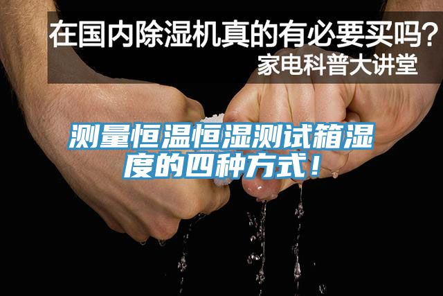 測量恒溫恒濕測試箱濕度的四種方式！