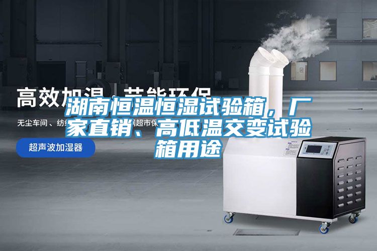 湖南恒溫恒濕試驗箱，廠家直銷、高低溫交變試驗箱用途