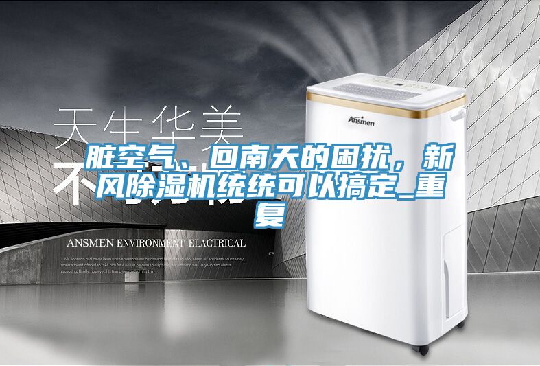 臟空氣、回南天的困擾，新風(fēng)除濕機(jī)統(tǒng)統(tǒng)可以搞定_重復(fù)
