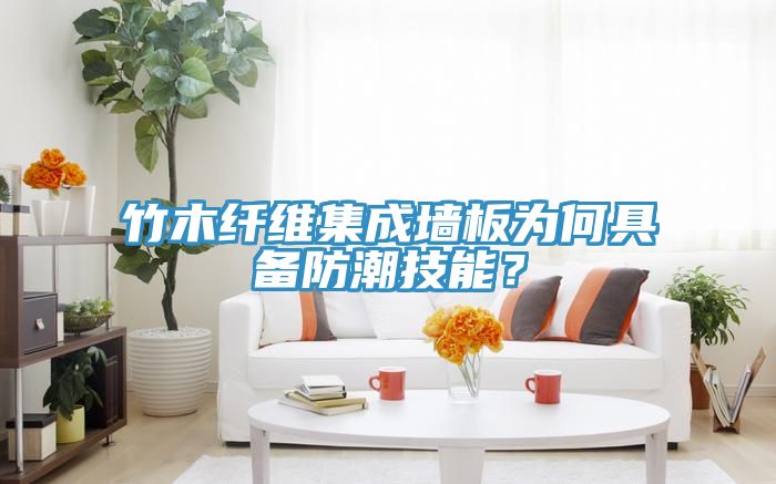 竹木纖維集成墻板為何具備防潮技能？