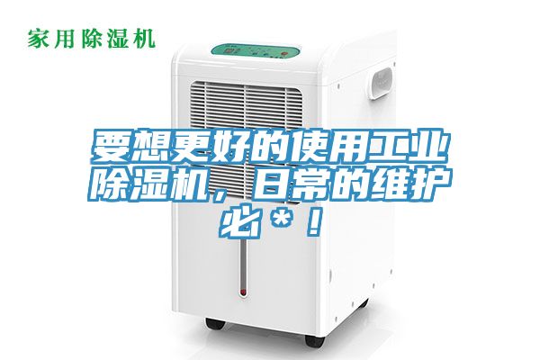 要想更好的使用工業除濕機，日常的維護必＊！
