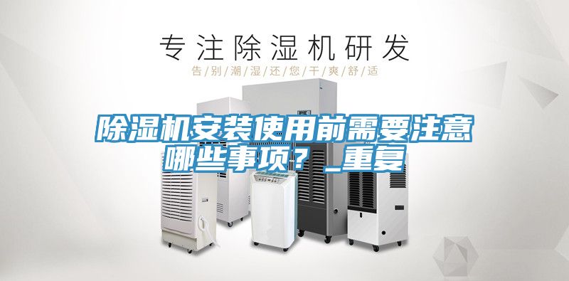 除濕機安裝使用前需要注意哪些事項？_重復